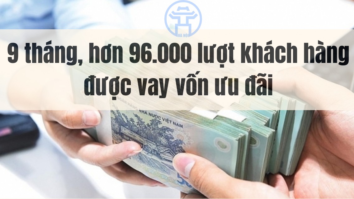 9 tháng, hơn 96.000 lượt khách hàng được vay vốn ưu đãi